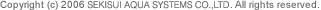 Copyright (c) 2006 SEKISUI AQUA SYSTEMS Co.,Ltd. All rights reserved.