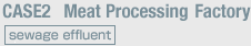 Case2: Meat Processing Factory (Sewage Effluent)