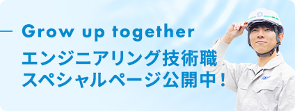 Grow up together エンジニアリング技術職 スペシャルページ公開中！