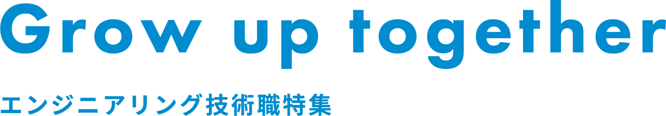 Grow up together エンジニアリング技術職特集