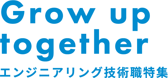 Grow up together エンジニアリング技術職特集